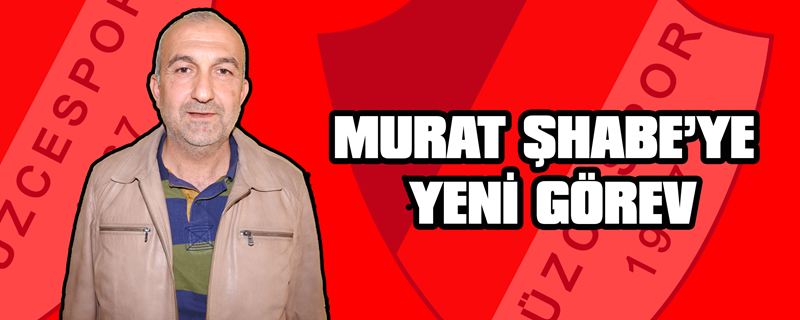 Murat Şhabe'ye Yeni Görev 
